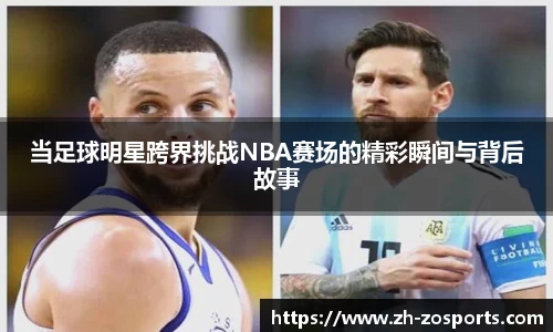 当足球明星跨界挑战NBA赛场的精彩瞬间与背后故事