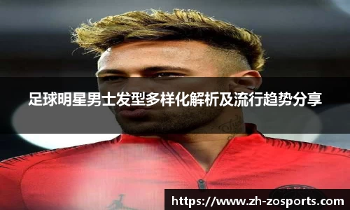 足球明星男士发型多样化解析及流行趋势分享
