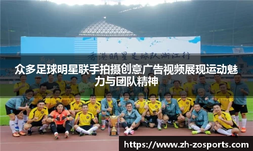 众多足球明星联手拍摄创意广告视频展现运动魅力与团队精神