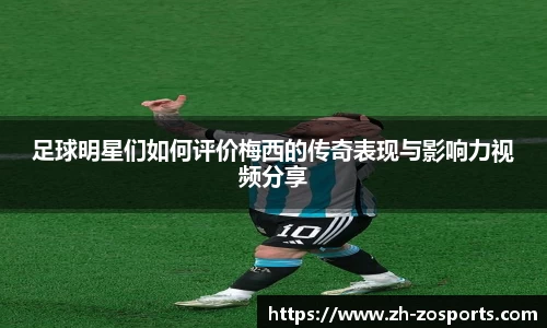 足球明星们如何评价梅西的传奇表现与影响力视频分享