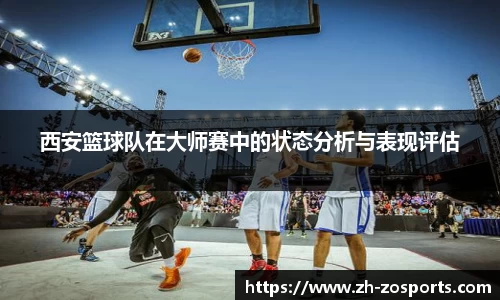 西安篮球队在大师赛中的状态分析与表现评估